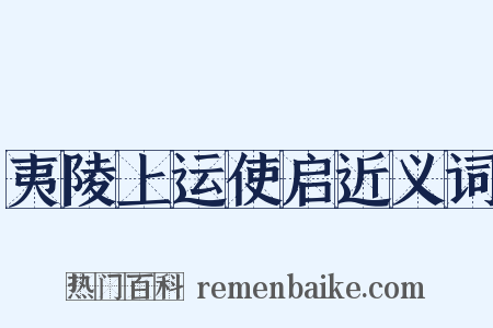 夷陵上运使启近义词是什么意思的图片